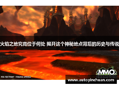 火焰之地究竟位于何处 揭开这个神秘地点背后的历史与传说